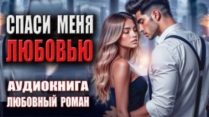 Спаси меня любовью Аудиокнига Любовный роман