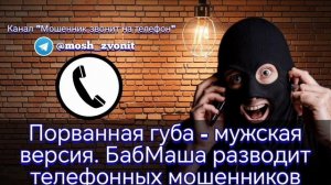 Порванная губа - мужская версия. БабМаша разводит телефонных мошенников