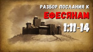 Разбор послания к ЕФЕСЯНАМ  / 1:11-14