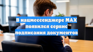 В нацмессенджере MAX появился сервис подписания документов