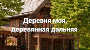 Деревня моя, деревянная дальняя.
