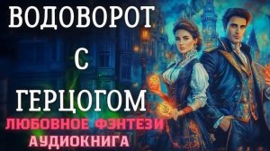АУДИОКНИГА ЛЮБОВНОЕ ФЭНТЕЗИ: ВОДОВОРОТ С ГЕРЦОГОМ СЛУШАТЬ