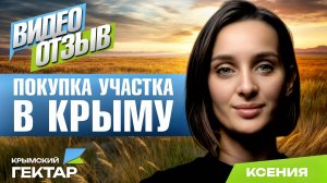 Отзыв после покупки участка в Крыму в проекте "Крымский гектар", Ксения, г. Казань