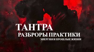 Тантра №1 Разборы практики. Прошлые жизни. Управление энергией