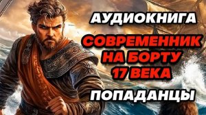 Аудиокнига ПОПАДАНЦЫ: СОВРЕМЕННИК НА БОРТУ 17 ВЕКА