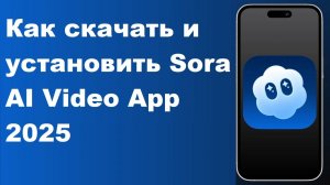 Как скачать и установить Sora AI Video App 2025