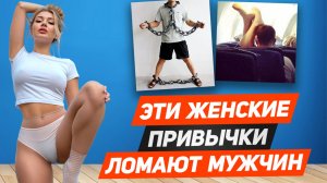 ТОП 6 женских ПРИВЫЧЕК, которые могут ИСПОРТИТЬ тебе жизнь