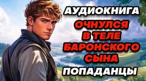 Аудиокнига ПОПАДАНЦЫ: ОЧНУЛСЯ В ТЕЛЕ БАРОНСКОГО СЫНА