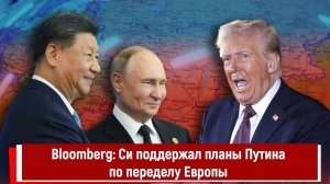 Bloomberg: Си поддержал планы Путина по переделу Европы