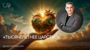 «ТЫСЯЧЕЛЕТНЕЕ ЦАРСТВО» Воскресное слово от пастора Дениса Орловского - 5 октября