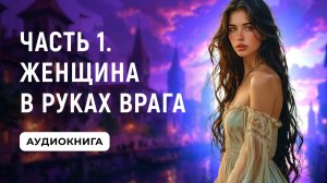 АУДИОКНИГА ПОЛНОСТЬЮ ✦ ЧАСТЬ 1. ЖЕНЩИНА В РУКАХ ВРАГА ✦ ЛЮБОВНОЕ ФЭНТЕЗИ
