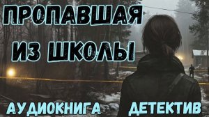 АУДИОКНИГА ДЕТЕКТИВ: ПРОПАВШАЯ ИЗ ШКОЛЫ СЛУШАТЬ
