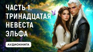 АУДИОКНИГА ПОЛНОСТЬЮ ✦ ЧАСТЬ 1. ТРИНАДЦАТАЯ НЕВЕСТА ЭЛЬФА ✦ ЛЮБОВНОЕ ФЭНТЕЗИ