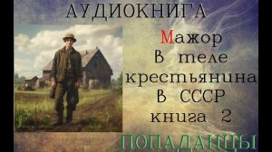 АУДИОКНИГА: ПОПАДАНЦЫ - МАЖОР В ТЕЛЕ КРЕСТЬЯНИНА В СССР (Книга 2)