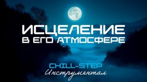 Исцеление в Его Атмосфере (Chillstep) Инструментал [16 Мелодий].mp4