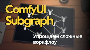 Сделай свои воркфлоу в ComfyUI компактнее с помощью сабграфов. Краткий разбор как работает.