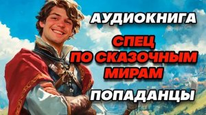 Аудиокнига ПОПАДАНЦЫ: СПЕЦ ПО СКАЗОЧНЫМ МИРАМ