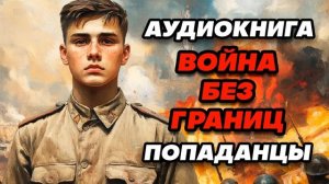 Аудиокнига ПОПАДАНЦЫ: ВОЙНА БЕЗ ГРАНИЦ