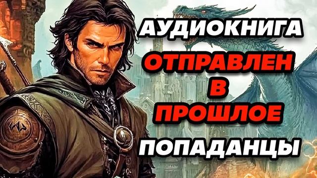 Аудиокнига ПОПАДАНЦЫ: ОТПРАВЛЕН В ПРОШЛОЕ смотреть онлайн