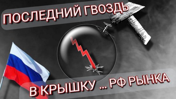 ПОСЛЕДНИЙ ГВОЗДЬ В КРЫШКУ... РОССИЙСКОГО ФОНДОВОГО РЫНКА.