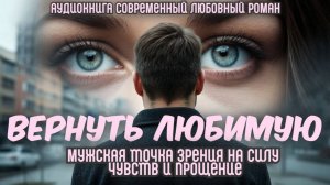 Аудиокнига: "Вернуть Любимую". Мужская точка зрения на силу чувств и прощение! Любовный роман