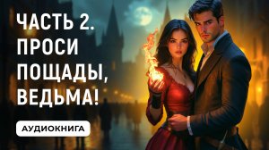 АУДИОКНИГА ПОЛНОСТЬЮ ✦ ЧАСТЬ 2. ПРОСИ ПОЩАДЫ, ВЕДЬМА! ✦ ЛЮБОВНОЕ ФЭНТЕЗИ