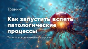 Анонс тренинга "Как запустить вспять патологические процессы"