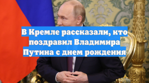 В Кремле рассказали, кто поздравил Владимира Путина с днем рождения