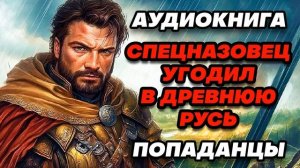 Аудиокнига ПОПАДАНЦЫ: СПЕЦНАЗОВЕЦ УГОДИЛ В ДРЕВНЮЮ РУСЬ