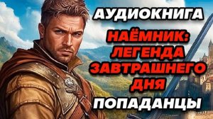 Аудиокнига ПОПАДАНЦЫ: НАЁМНИК - ЛЕГЕНДА ЗАВТРАШНЕГО ДНЯ