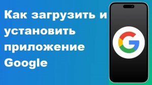 Как загрузить и установить приложение Google 2025