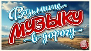 ВОЗЬМИТЕ МУЗЫКУ В ДОРОГУ ❂ ПЕСНИ ДЛЯ ТЕХ, КТО В ПУТИ ❂ ДУШЕВНЫЕ  ХИТЫ ❂ 9 ❂