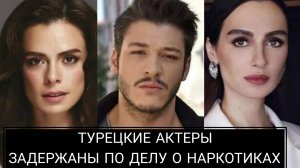 ТУРЕЦКИЕ АКТЕРЫ БЫЛИ ЗАДЕРЖАНЫ ПО ДЕЛУ О НАРКОТИКАХ
