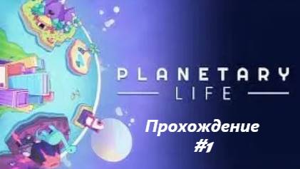 Planetary Life Прохождение #1
