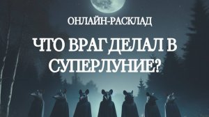 ЧЕМ ВРАГ ЗАНЯТ В СУПЕРЛУНИЕ? ТАРО-РАСКЛАД ОНЛАЙН