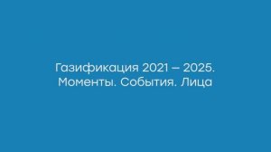 Газификация 2021-2025. Моменты. События, Лица
