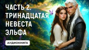 АУДИОКНИГА ПОЛНОСТЬЮ ✦ ЧАСТЬ 2. ТРИНАДЦАТАЯ НЕВЕСТА ЭЛЬФА ✦ ЛЮБОВНОЕ ФЭНТЕЗИ