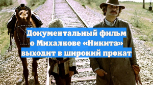 Документальный фильм о Михалкове «Никита» выходит в широкий прокат