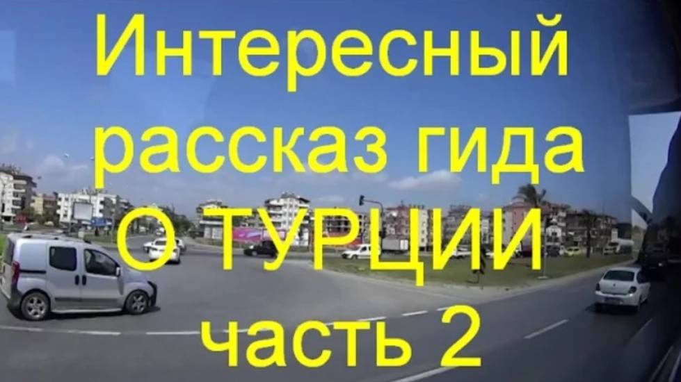 02-Рассказ гида о Турции (часть-2). Трансфер в отели Аланьи.