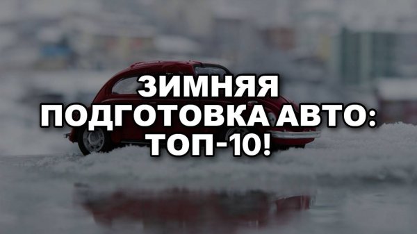 Как Подготовить Авто к Зиме. Топ-10 Шагов: Готовим Машину к Зиме Правильно и Без Проблем!