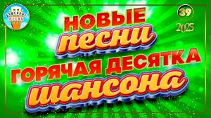 ГОРЯЧАЯ ДЕСЯТКА ШАНСОНА ✮ НОВЫЕ ПЕСНИ 2025 ✮ ДУШЕВНЫЕ ХИТЫ ✮ СЛУШАЕМ НОВИНКИ ✮ 39 ✮