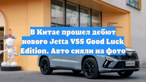 В Китае прошел дебют нового Jetta VS5 Good Luck Edition. Авто сняли на фото
