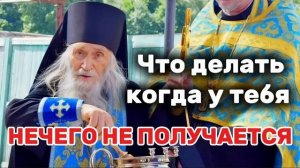 Старец Илий Ноздрин о том, когда ничего не можешь изменить и ничего не получается. Мудрость века