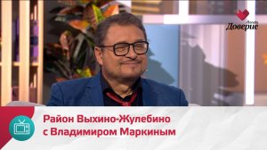 Мой район. Место встречи. Район Выхино-Жулебино с Владимиром Маркиным — Москва Доверие