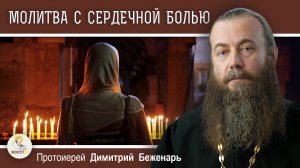 МОЛИТВА С СЕРДЕЧНОЙ БОЛЬЮ. Протоиерей Димитрий Беженарь