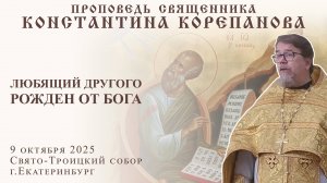 Любящий другого рождён от Бога. Проповедь о. Константина Корепанова (9.10.2025)