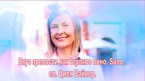 Вкус зрелости, как терпкое вино. Suno. сл. Циля Вайнер.