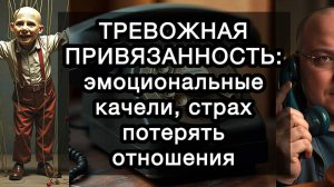 ТРЕВОЖНАЯ ПРИВЯЗАННОСТЬ: эмоциональные качели, подтверждения любви, страх потерять отношения