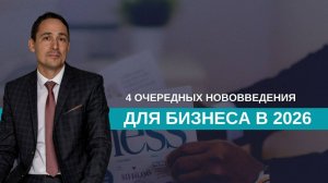 Четыре важных нововведения, о которых важно знать заранее для бизнеса в 2026 году