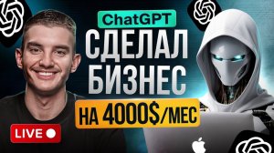 Создаю Реальный Бизнес с Chat GPT в Прямом Эфире | Заработал на 4000$ (LIVE) | Часть 1